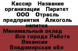 Кассир › Название организации ­ Паритет, ООО › Отрасль предприятия ­ Алкоголь, напитки › Минимальный оклад ­ 19 500 - Все города Работа » Вакансии   . Владимирская обл.,Муромский р-н